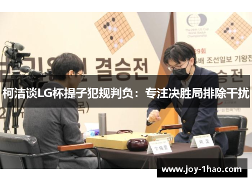 柯洁谈LG杯提子犯规判负：专注决胜局排除干扰