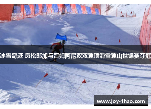 冰雪奇迹 贡松郎加与普姆阿尼双双登顶滑雪登山世锦赛夺冠